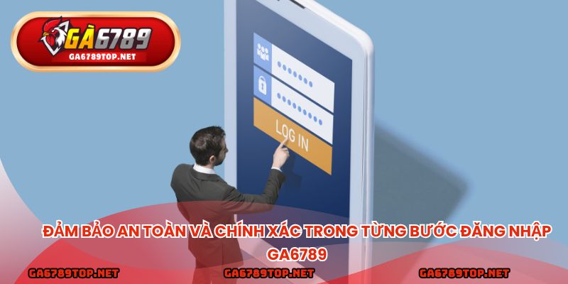Đảm bảo an toàn và chính xác trong từng bước đăng nhập ga6789