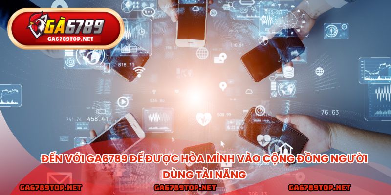 Đến với ga6789 để được hòa mình vào cộng đồng người dùng tài năng