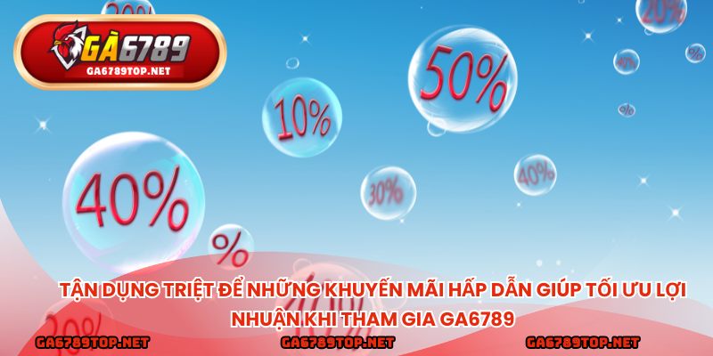 Tận dụng triệt để những khuyến mãi hấp dẫn giúp tối ưu lợi nhuận khi tham gia ga6789