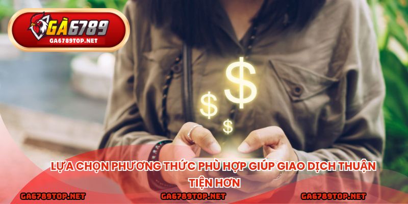 Lựa chọn phương thức phù hợp giúp giao dịch thuận tiện hơn